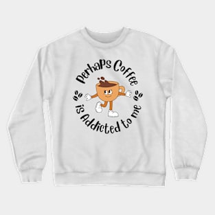 Maybe Coffee Is Addicted to Me Crewneck Sweatshirt